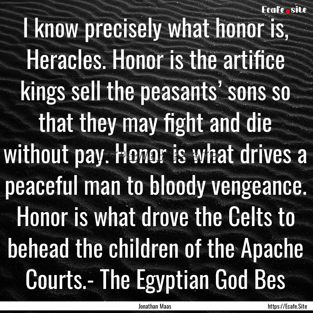 I know precisely what honor is, Heracles..... : Quote by Jonathan Maas