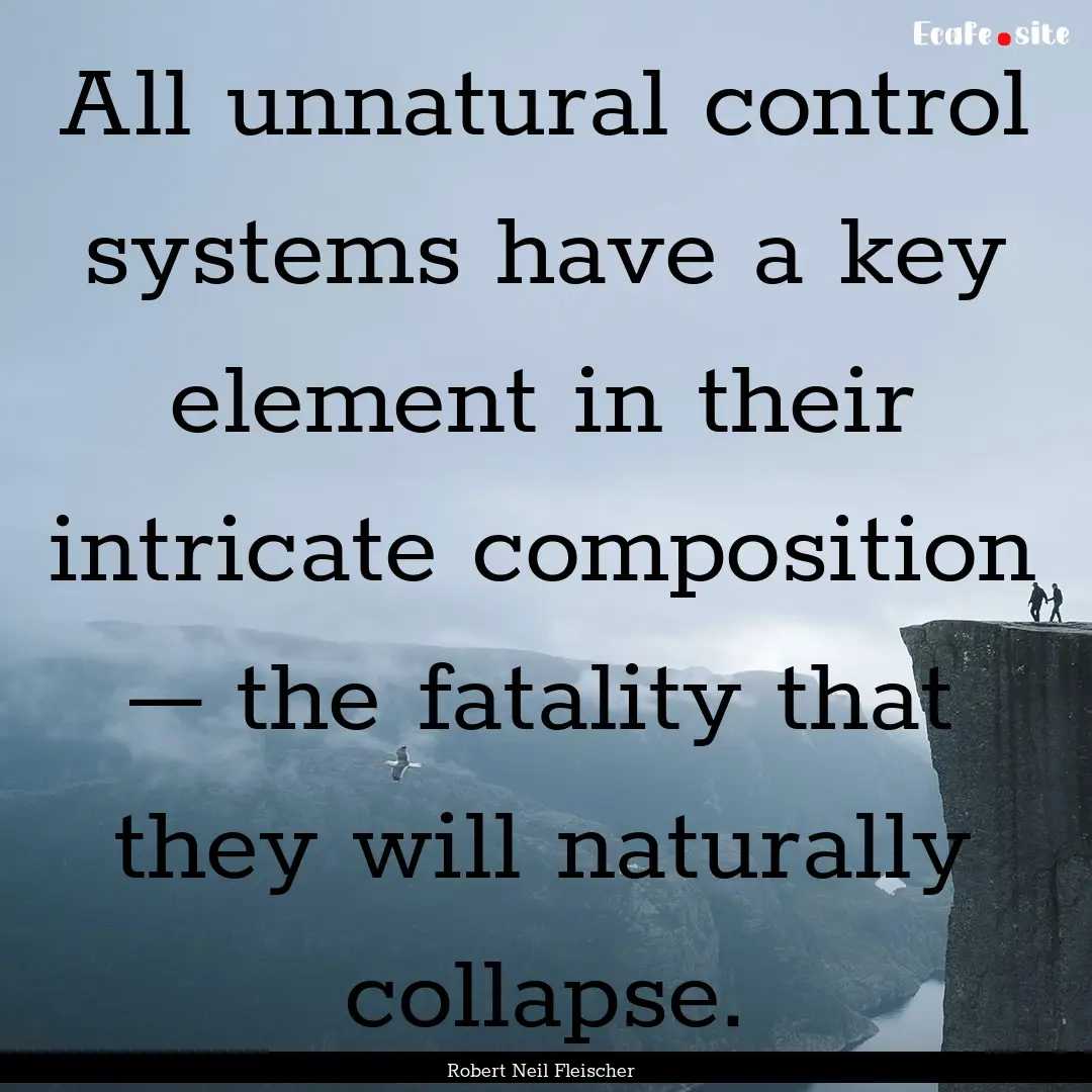 All unnatural control systems have a key.... : Quote by Robert Neil Fleischer