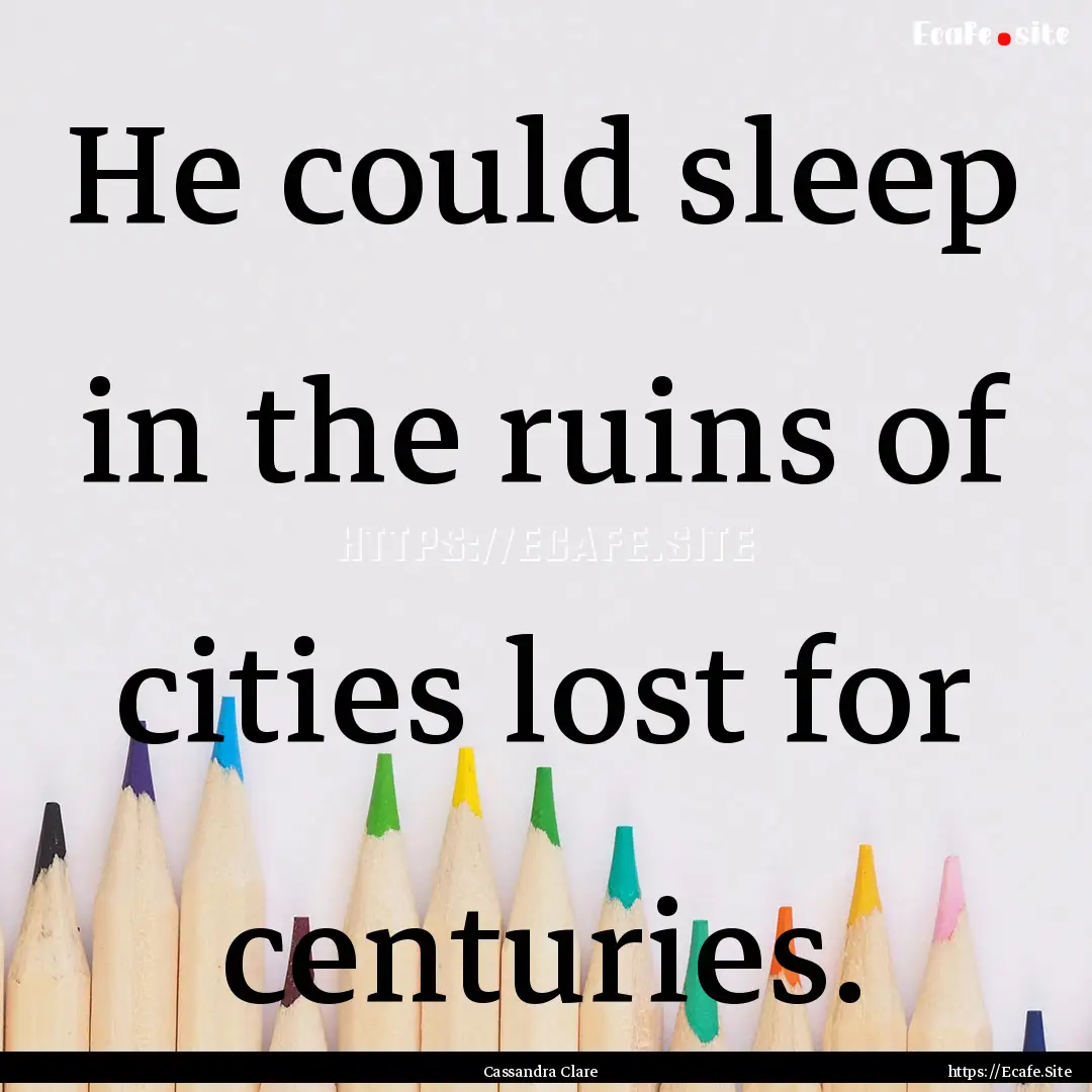 He could sleep in the ruins of cities lost.... : Quote by Cassandra Clare