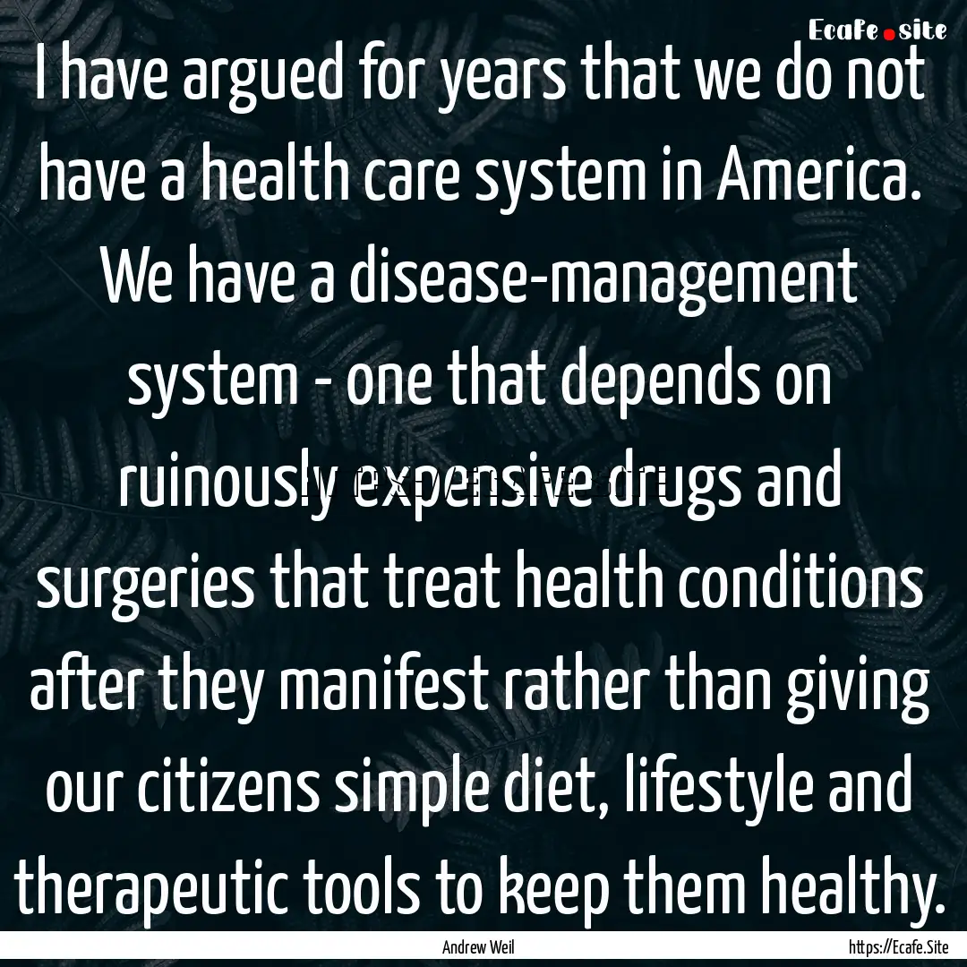 I have argued for years that we do not have.... : Quote by Andrew Weil