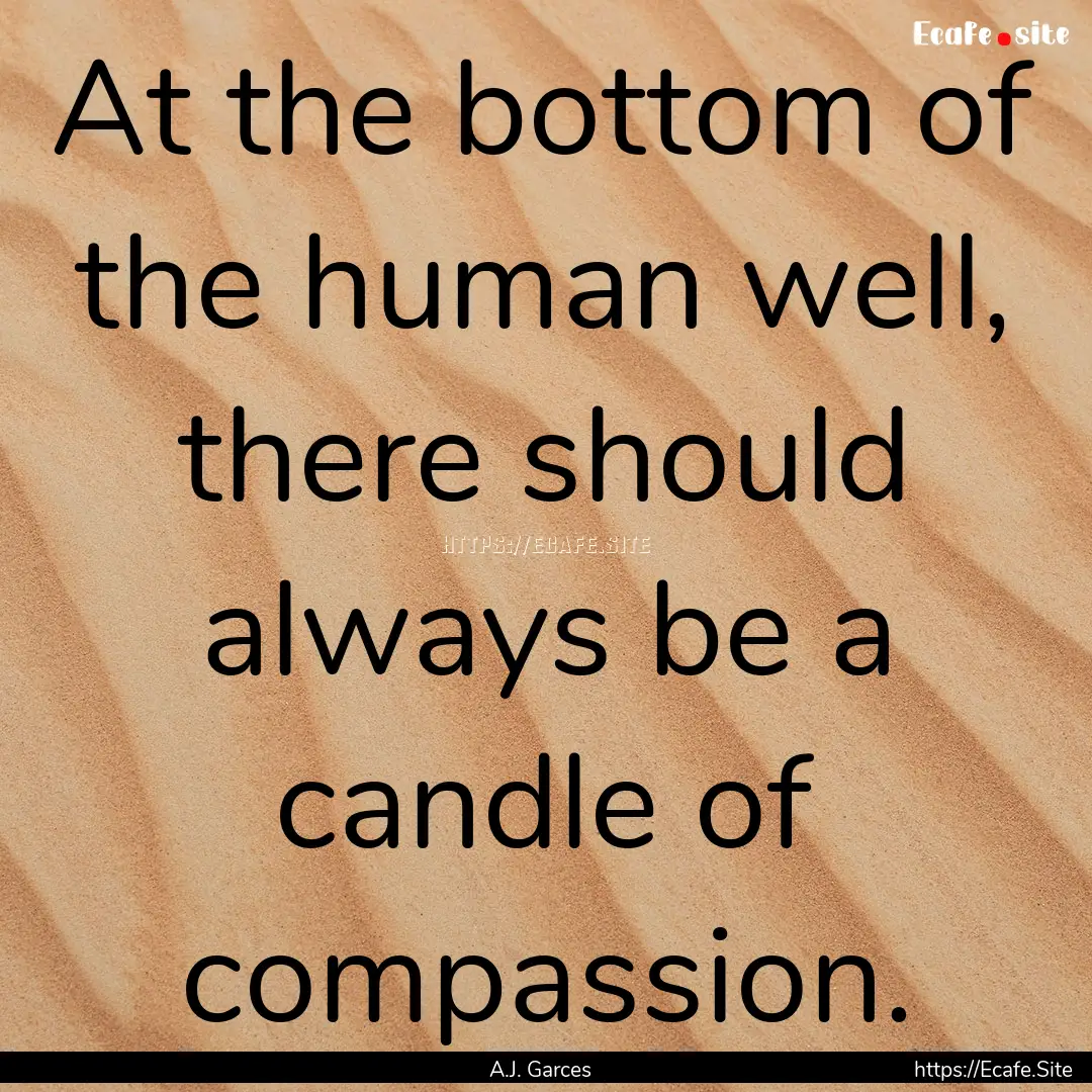 At the bottom of the human well, there should.... : Quote by A.J. Garces