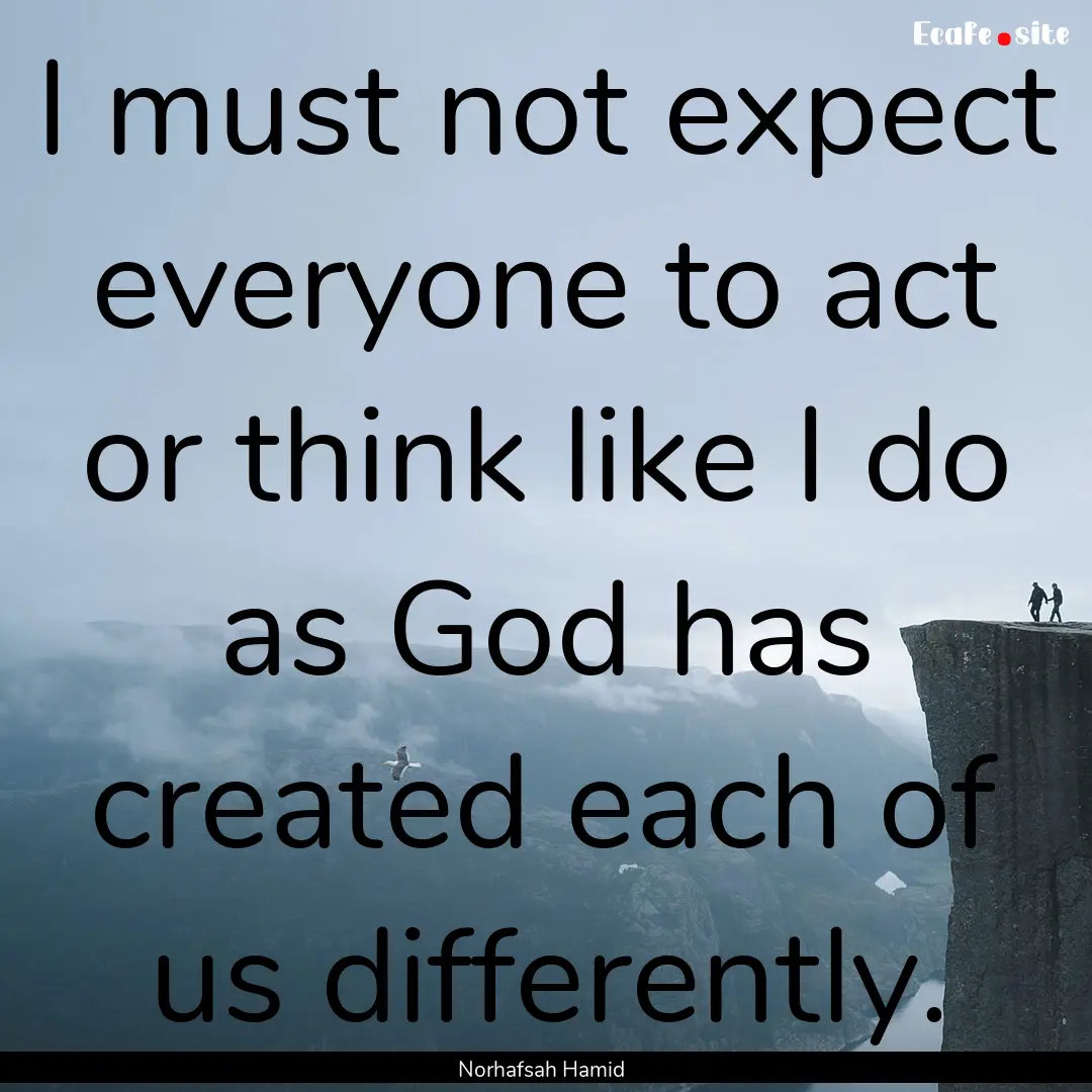 I must not expect everyone to act or think.... : Quote by Norhafsah Hamid