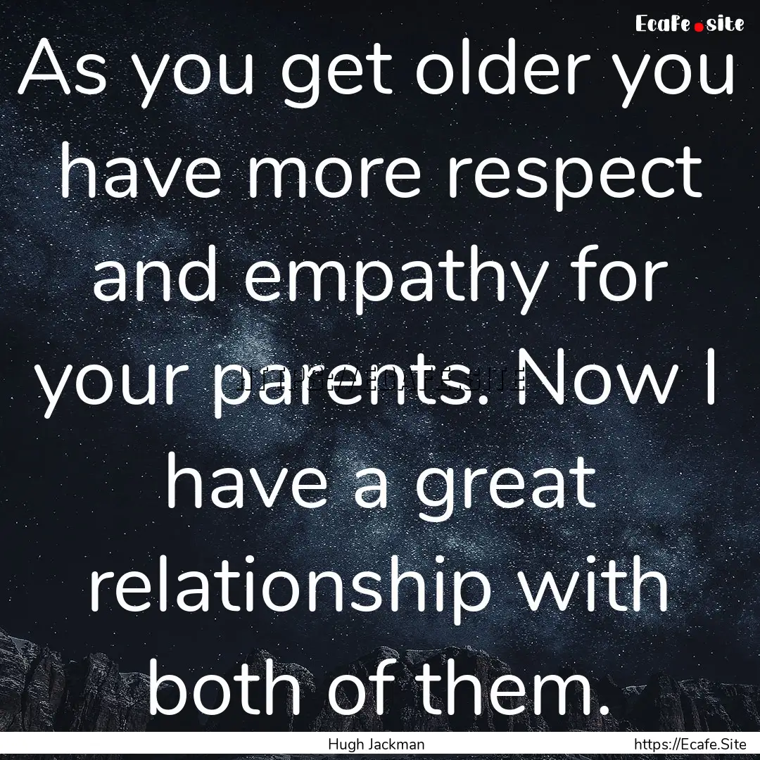 As you get older you have more respect and.... : Quote by Hugh Jackman