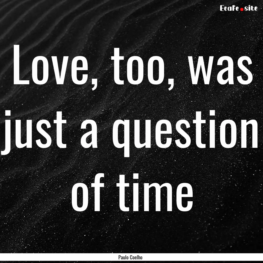 Love, too, was just a question of time : Quote by Paulo Coelho