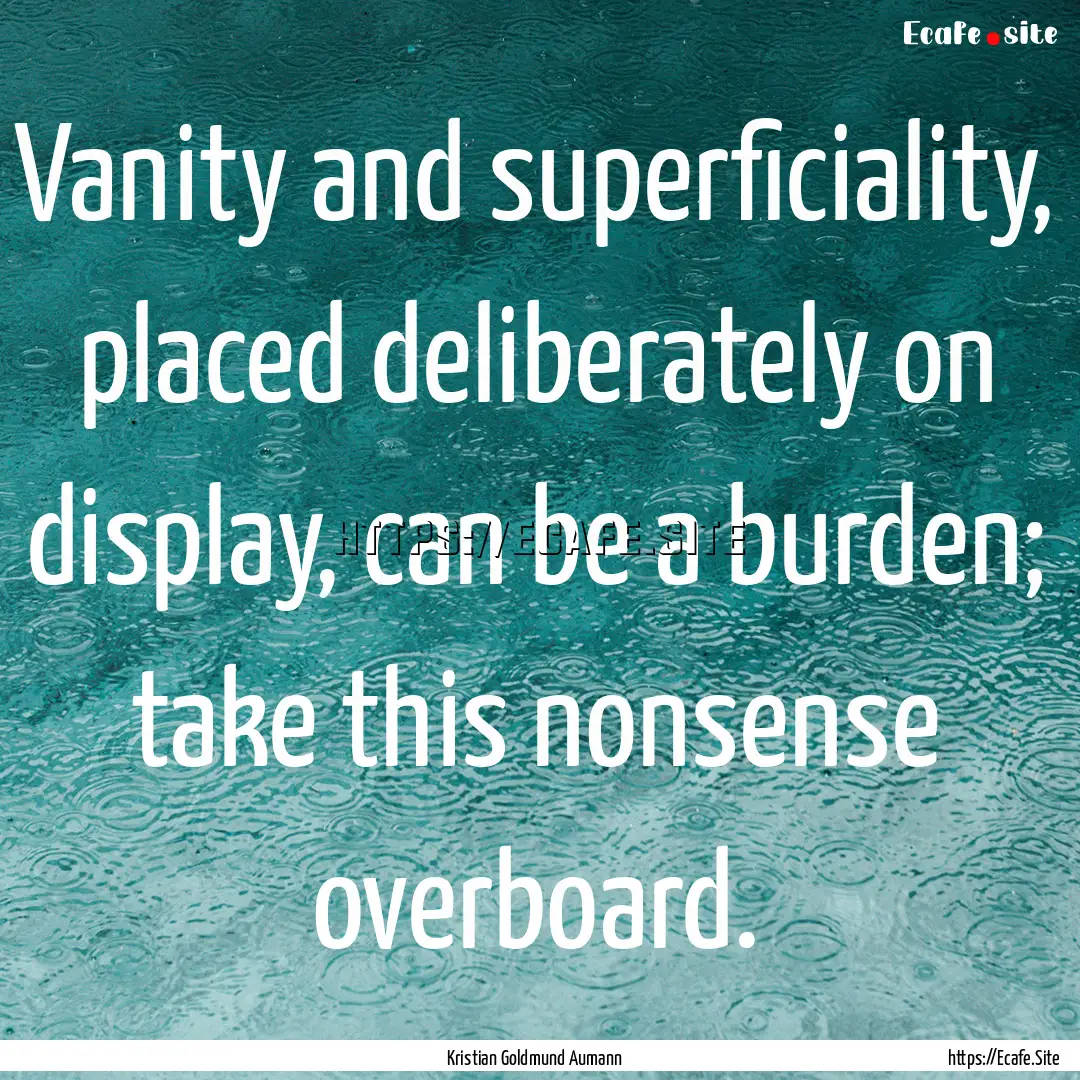 Vanity and superficiality, placed deliberately.... : Quote by Kristian Goldmund Aumann