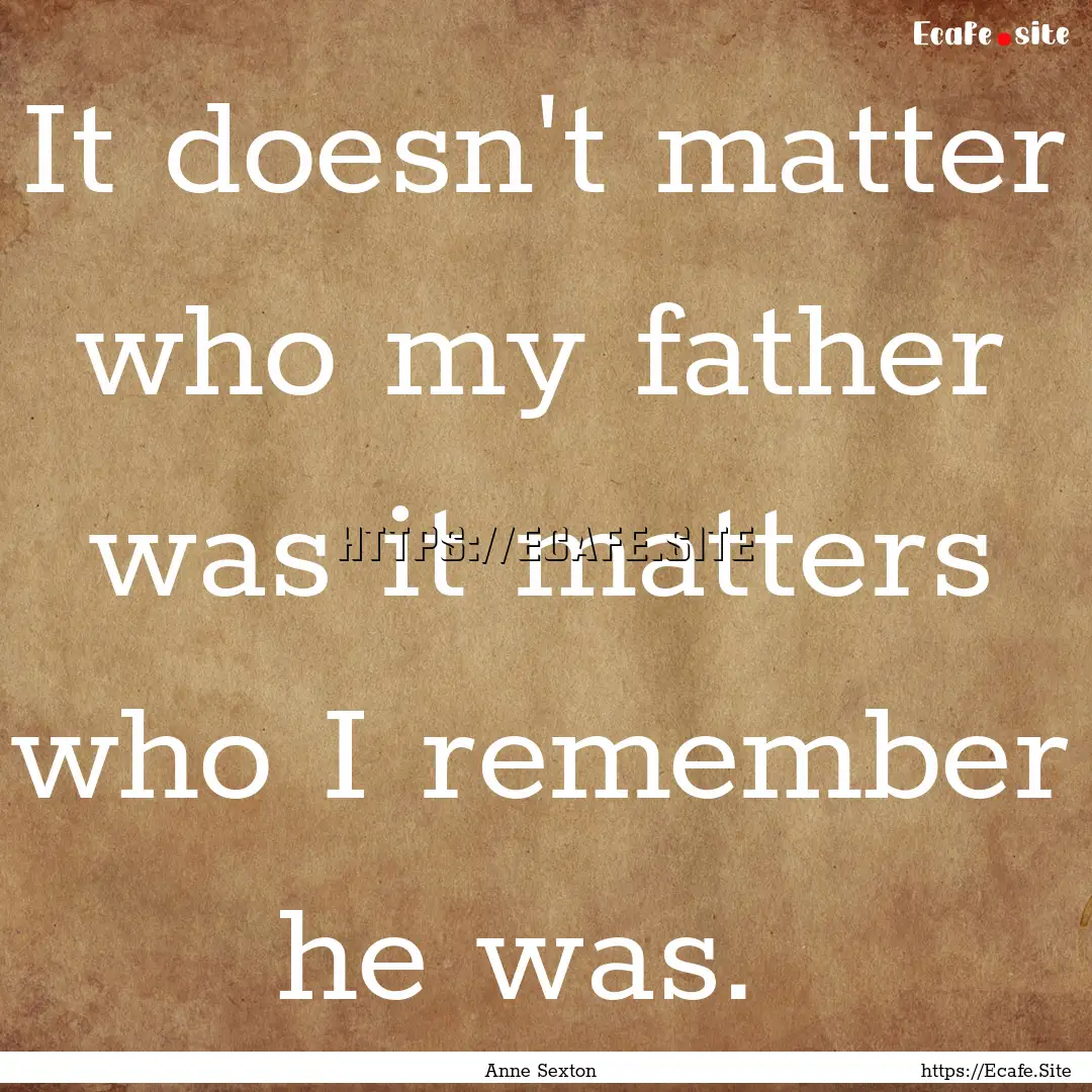 It doesn't matter who my father was it matters.... : Quote by Anne Sexton