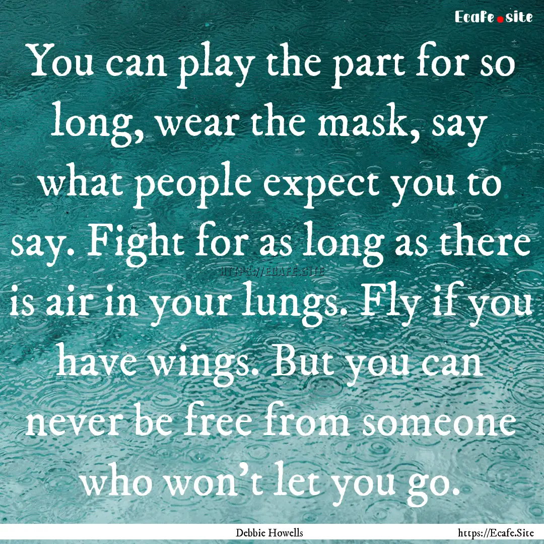 You can play the part for so long, wear the.... : Quote by Debbie Howells