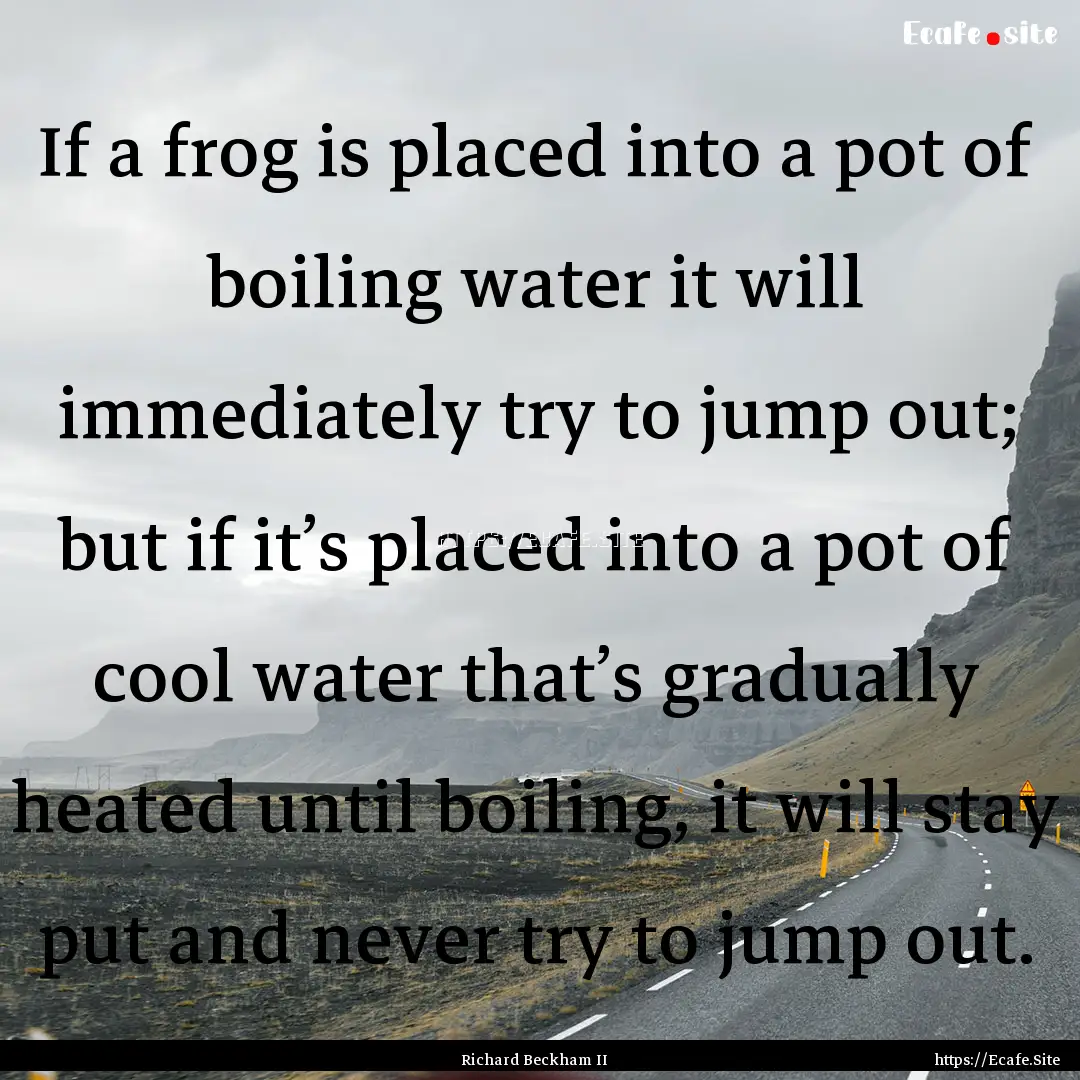 If a frog is placed into a pot of boiling.... : Quote by Richard Beckham II