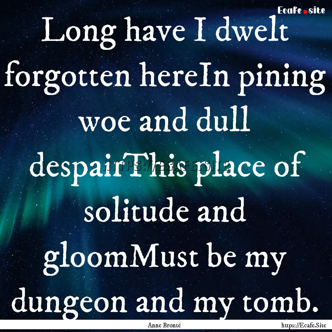 Long have I dwelt forgotten hereIn pining.... : Quote by Anne Brontë