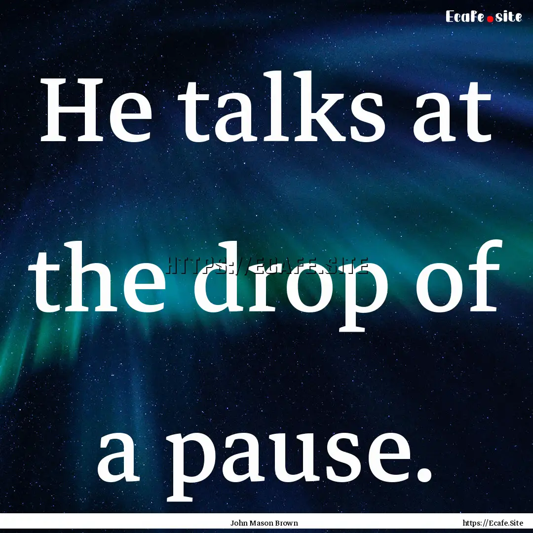 He talks at the drop of a pause. : Quote by John Mason Brown