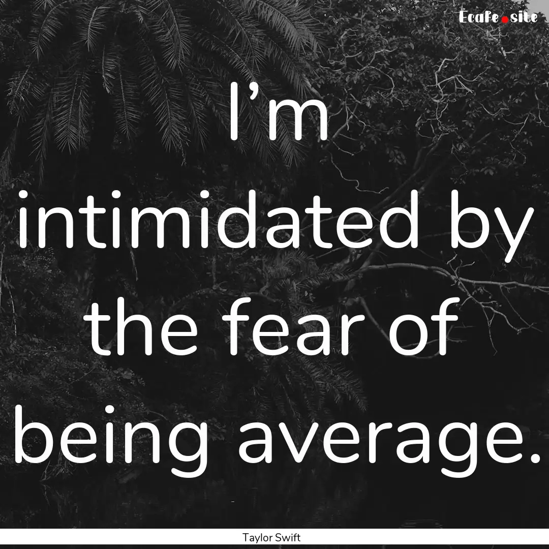 I’m intimidated by the fear of being average..... : Quote by Taylor Swift