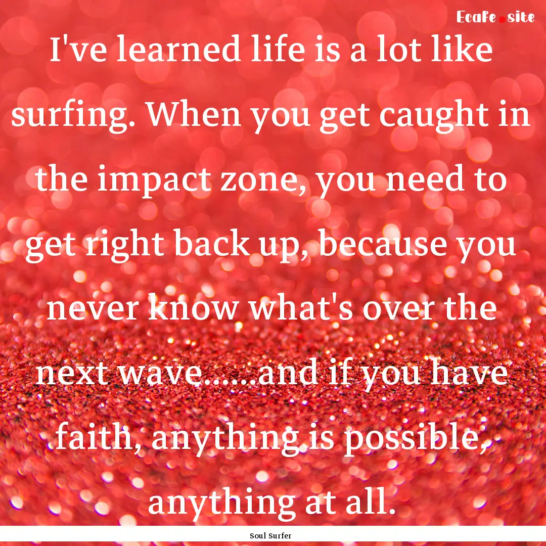 I've learned life is a lot like surfing..... : Quote by Soul Surfer