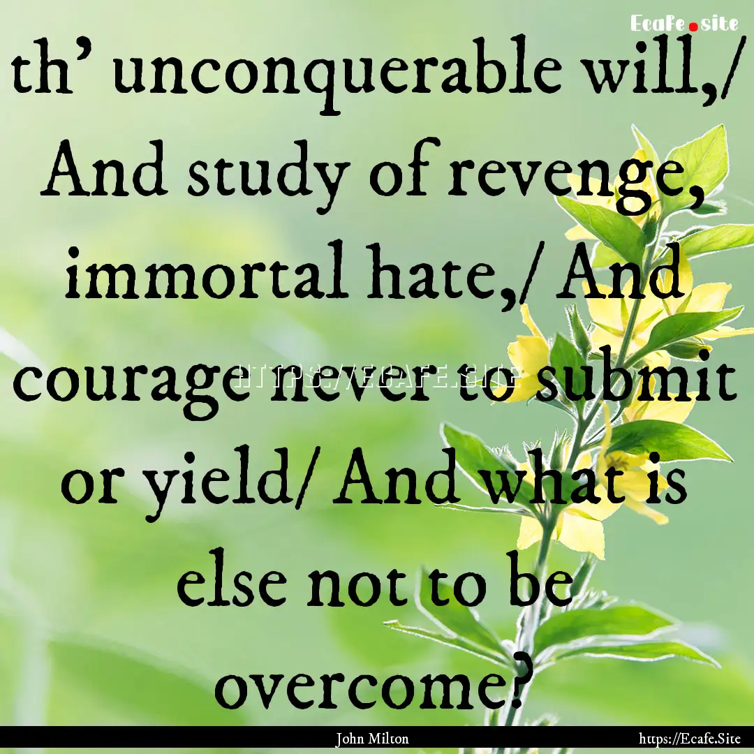 th' unconquerable will,/ And study of revenge,.... : Quote by John Milton