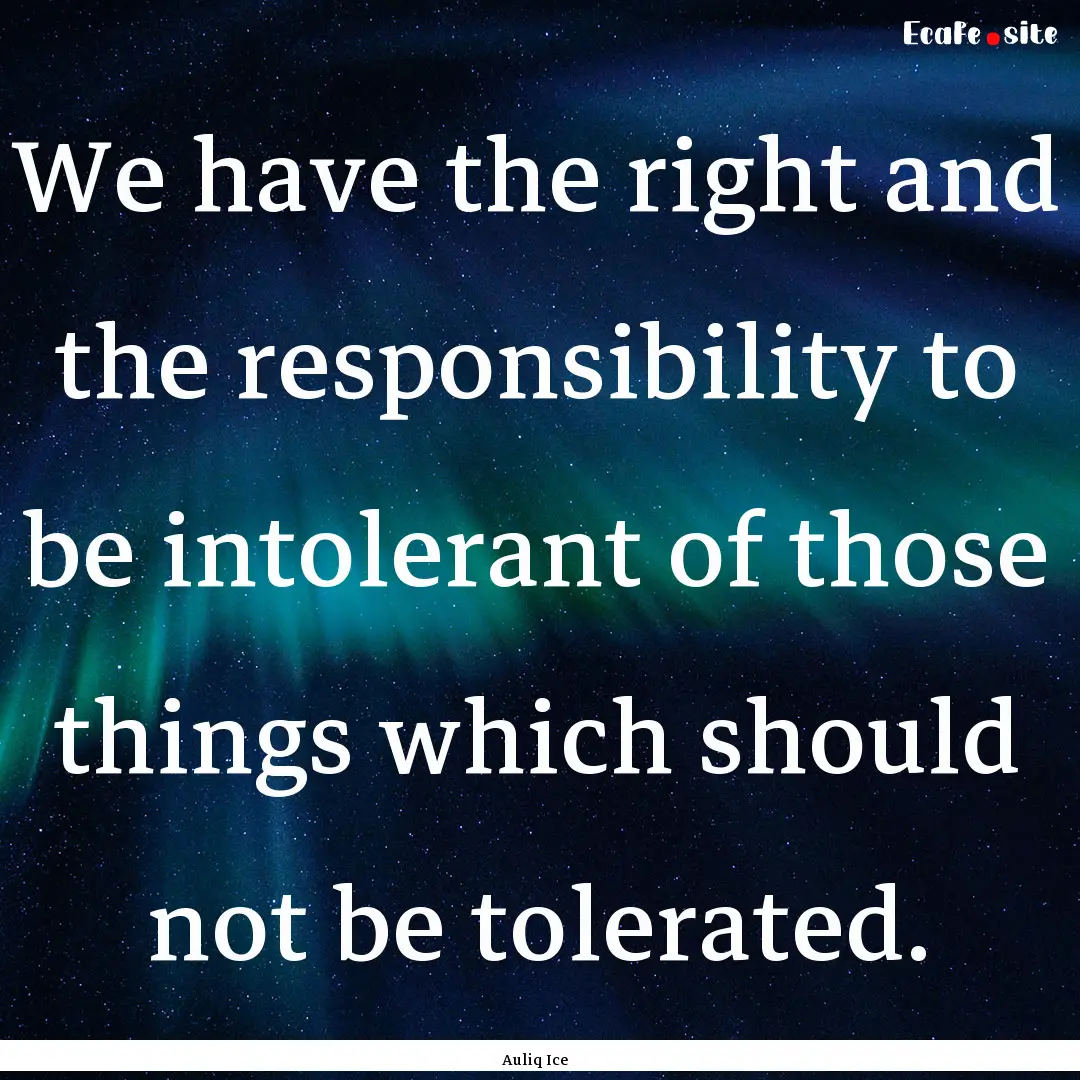 We have the right and the responsibility.... : Quote by Auliq Ice