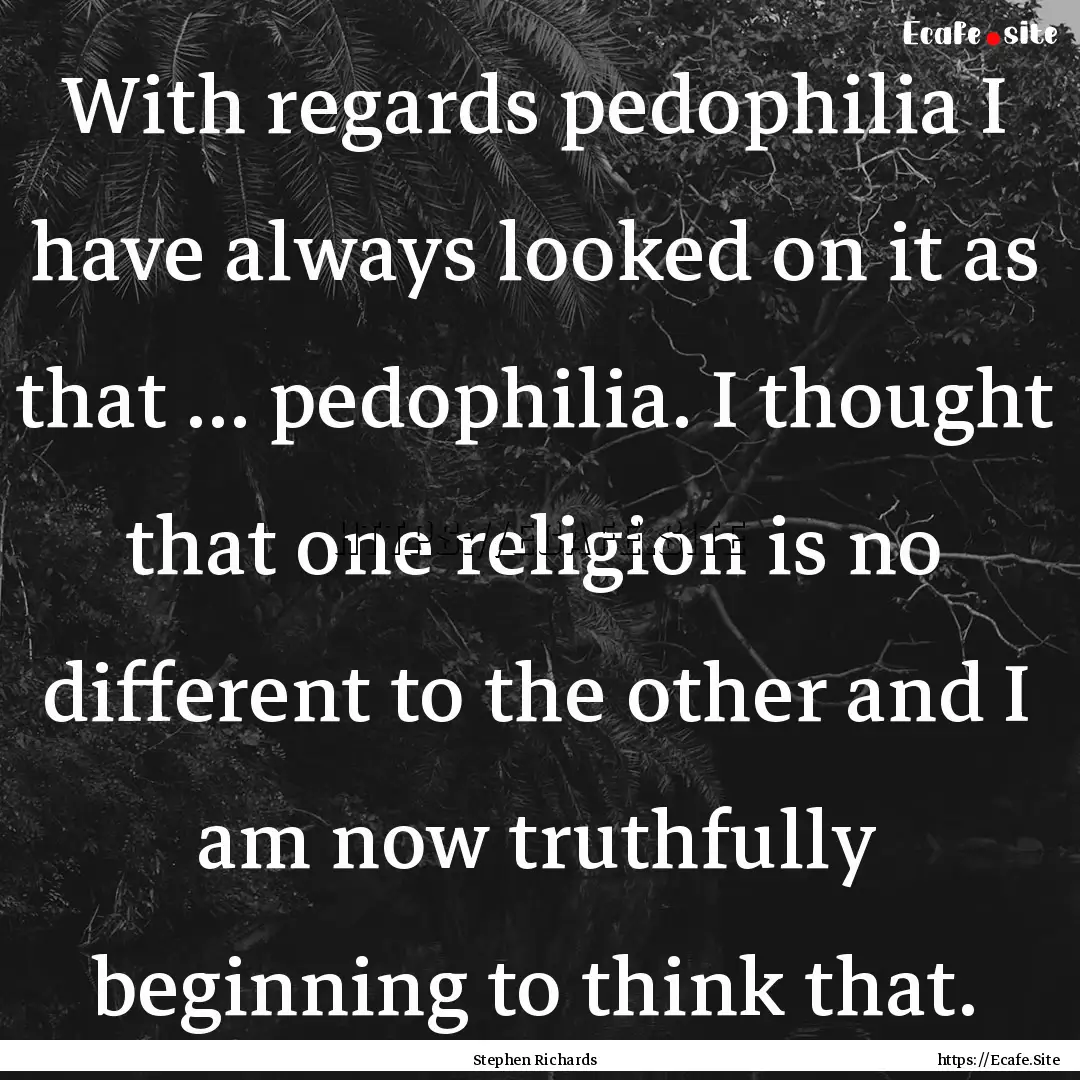 With regards pedophilia I have always looked.... : Quote by Stephen Richards