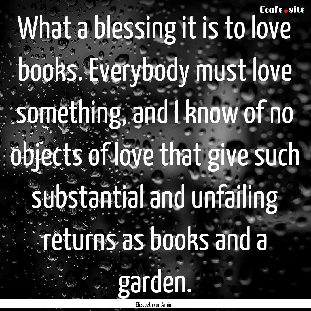 What a blessing it is to love books. Everybody.... : Quote by Elizabeth von Arnim