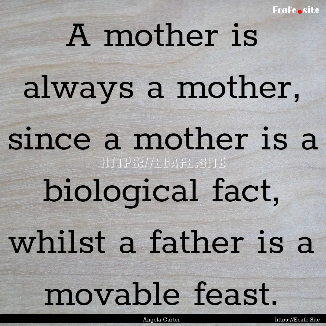 A mother is always a mother, since a mother.... : Quote by Angela Carter