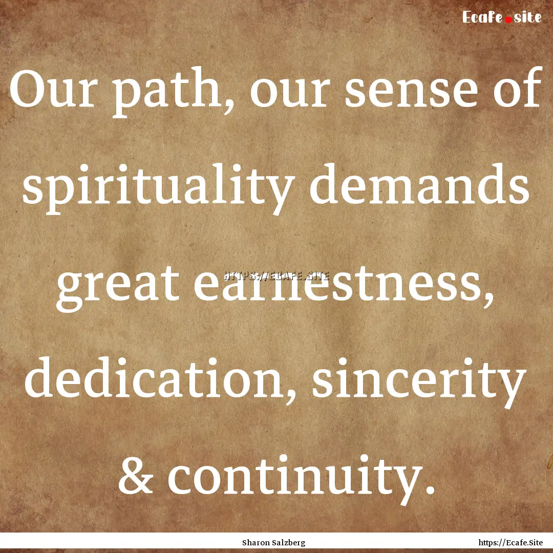 Our path, our sense of spirituality demands.... : Quote by Sharon Salzberg