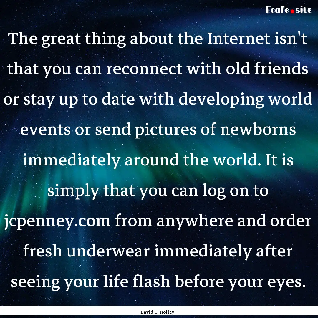 The great thing about the Internet isn't.... : Quote by David C. Holley