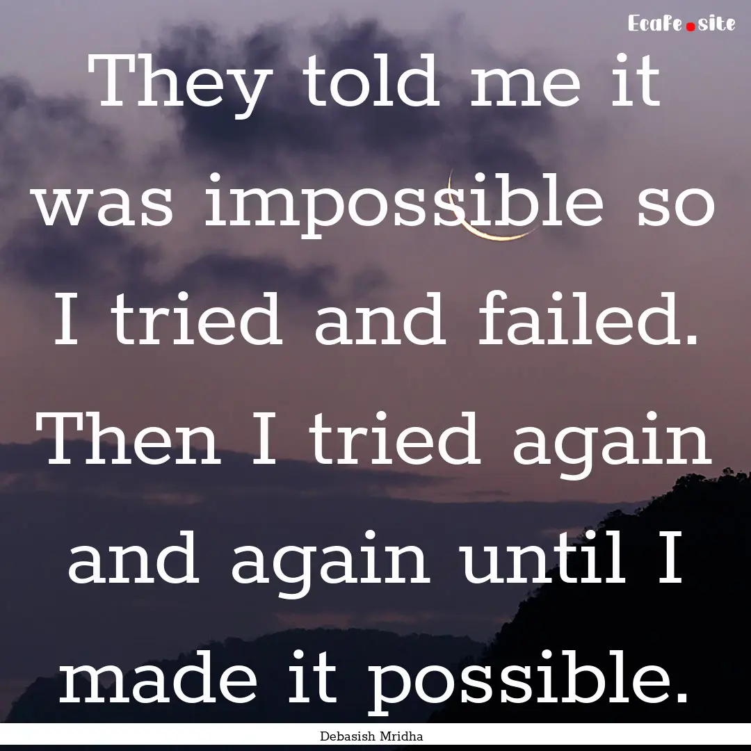 They told me it was impossible so I tried.... : Quote by Debasish Mridha