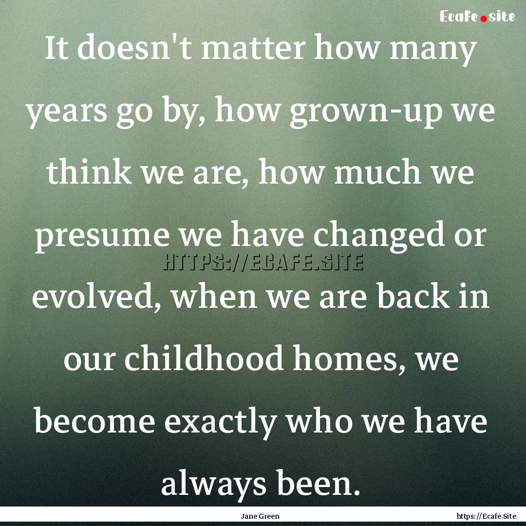 It doesn't matter how many years go by, how.... : Quote by Jane Green