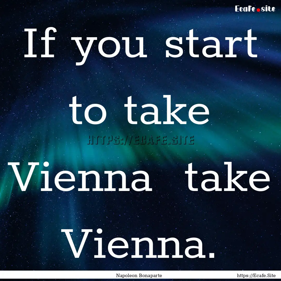 If you start to take Vienna take Vienna..... : Quote by Napoleon Bonaparte