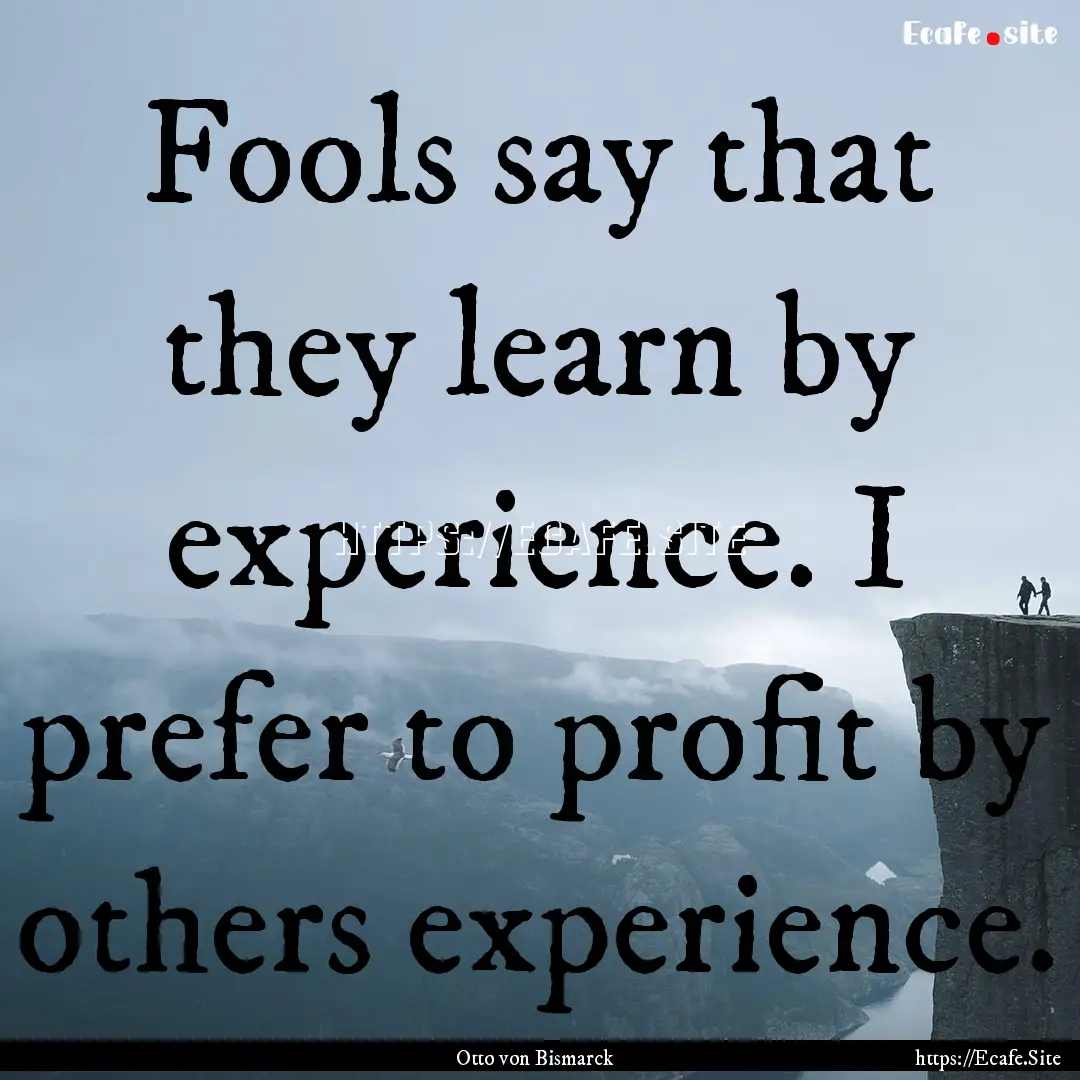 Fools say that they learn by experience..... : Quote by Otto von Bismarck