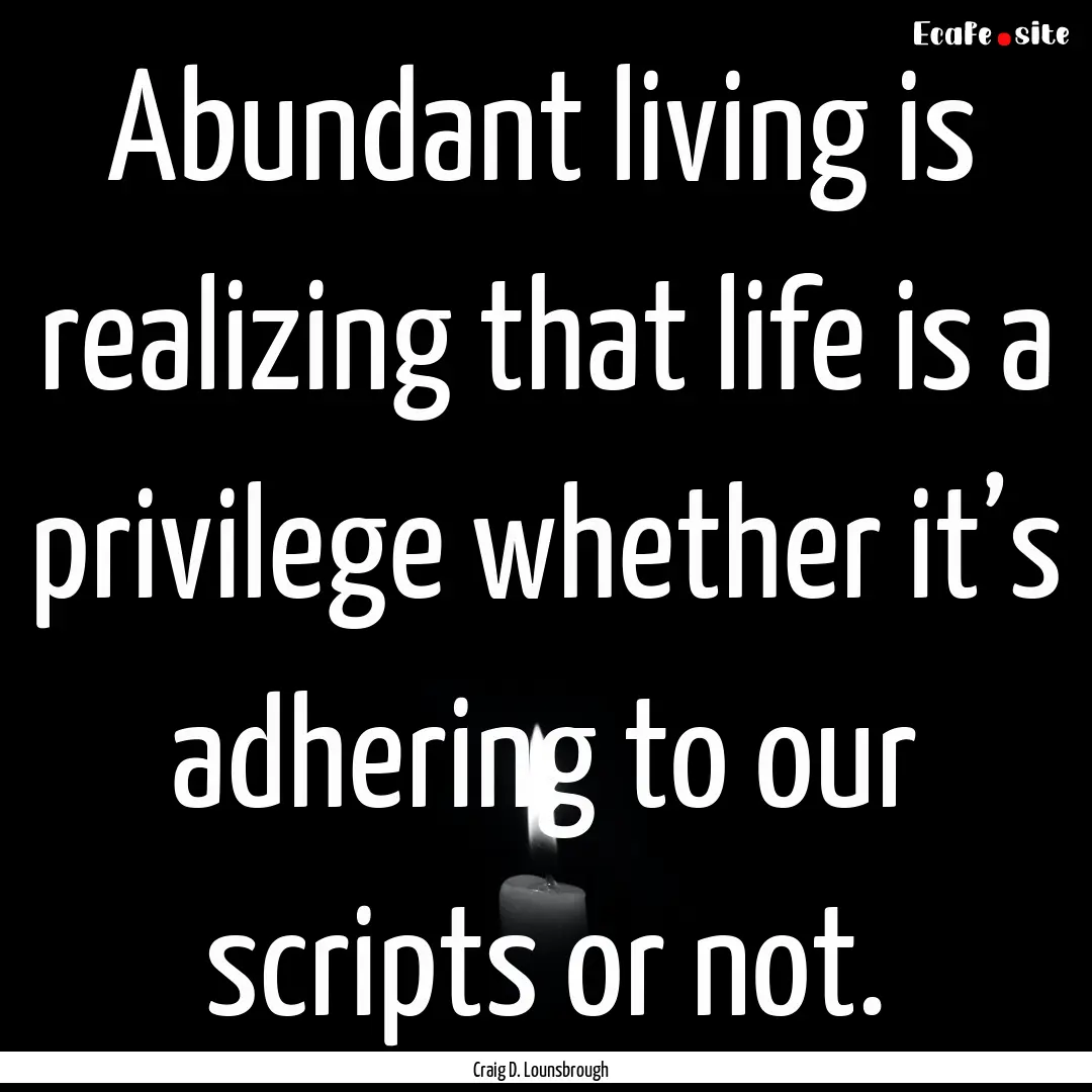 Abundant living is realizing that life is.... : Quote by Craig D. Lounsbrough