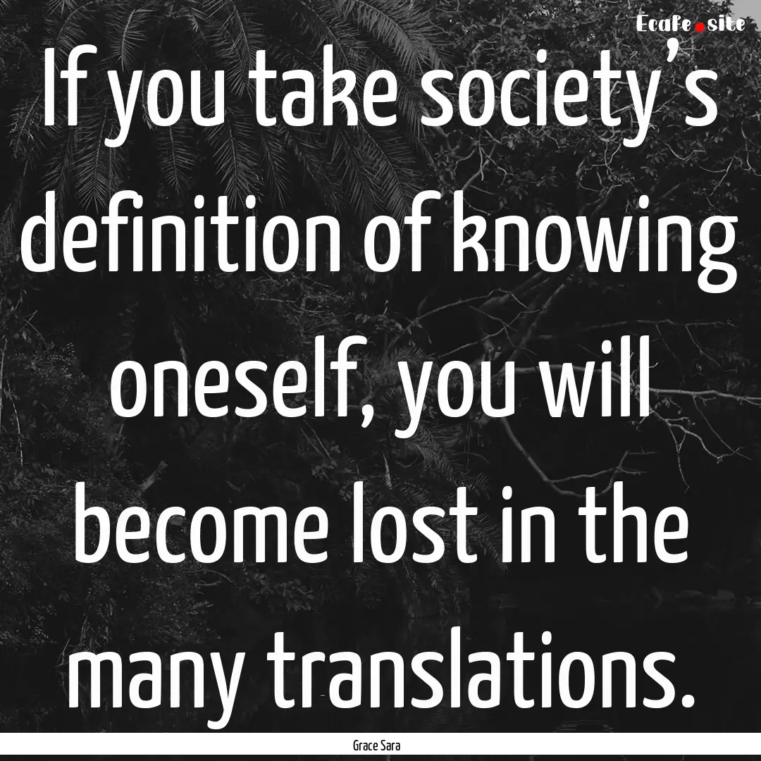 If you take society’s definition of knowing.... : Quote by Grace Sara