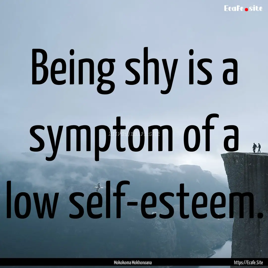 Being shy is a symptom of a low self-esteem..... : Quote by Mokokoma Mokhonoana