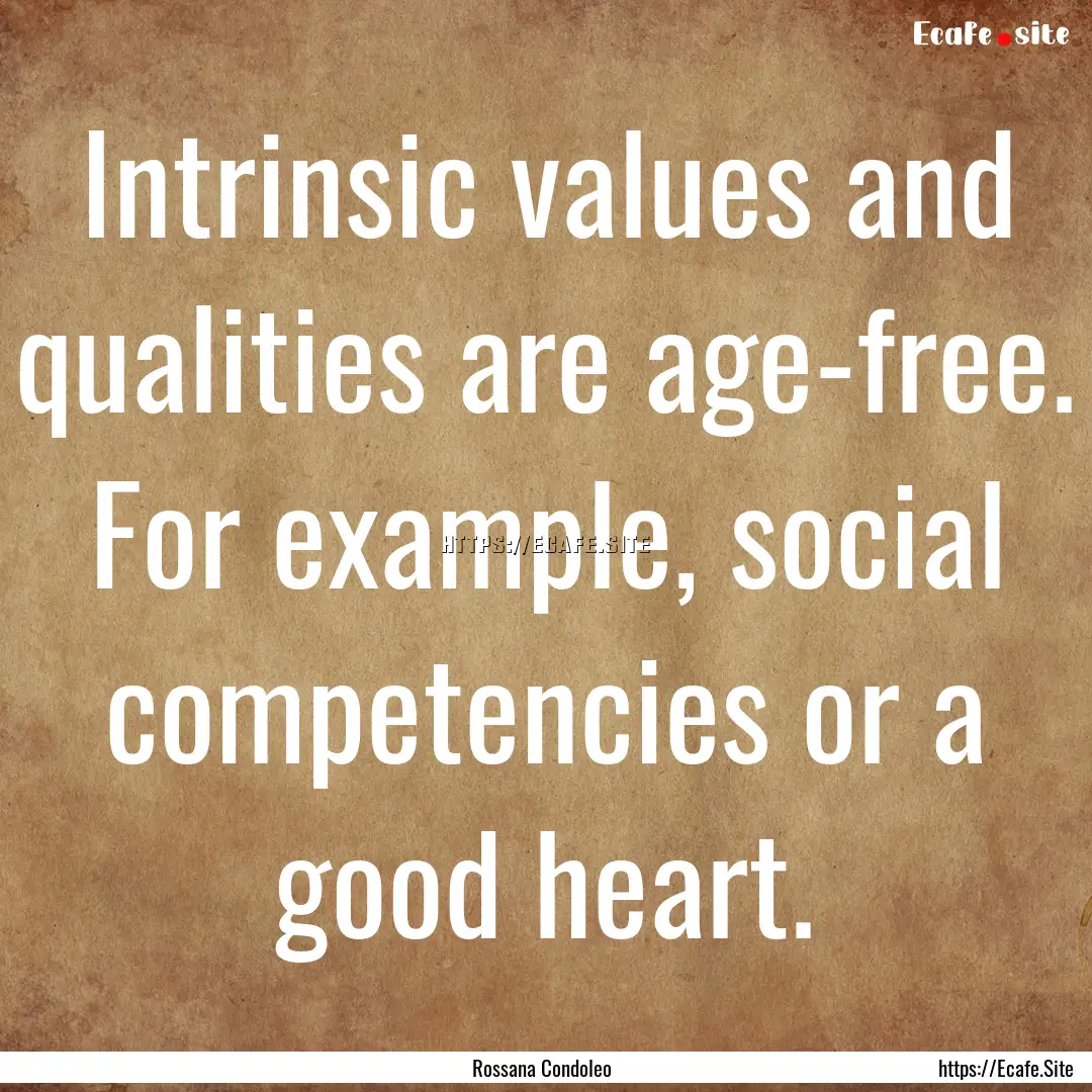 Intrinsic values and qualities are age-free..... : Quote by Rossana Condoleo