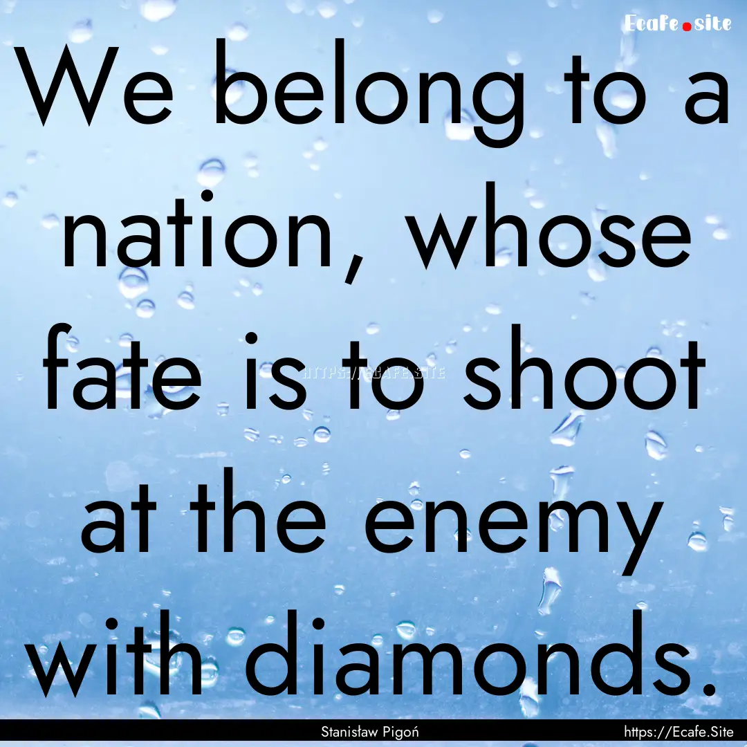 We belong to a nation, whose fate is to shoot.... : Quote by Stanisław Pigoń