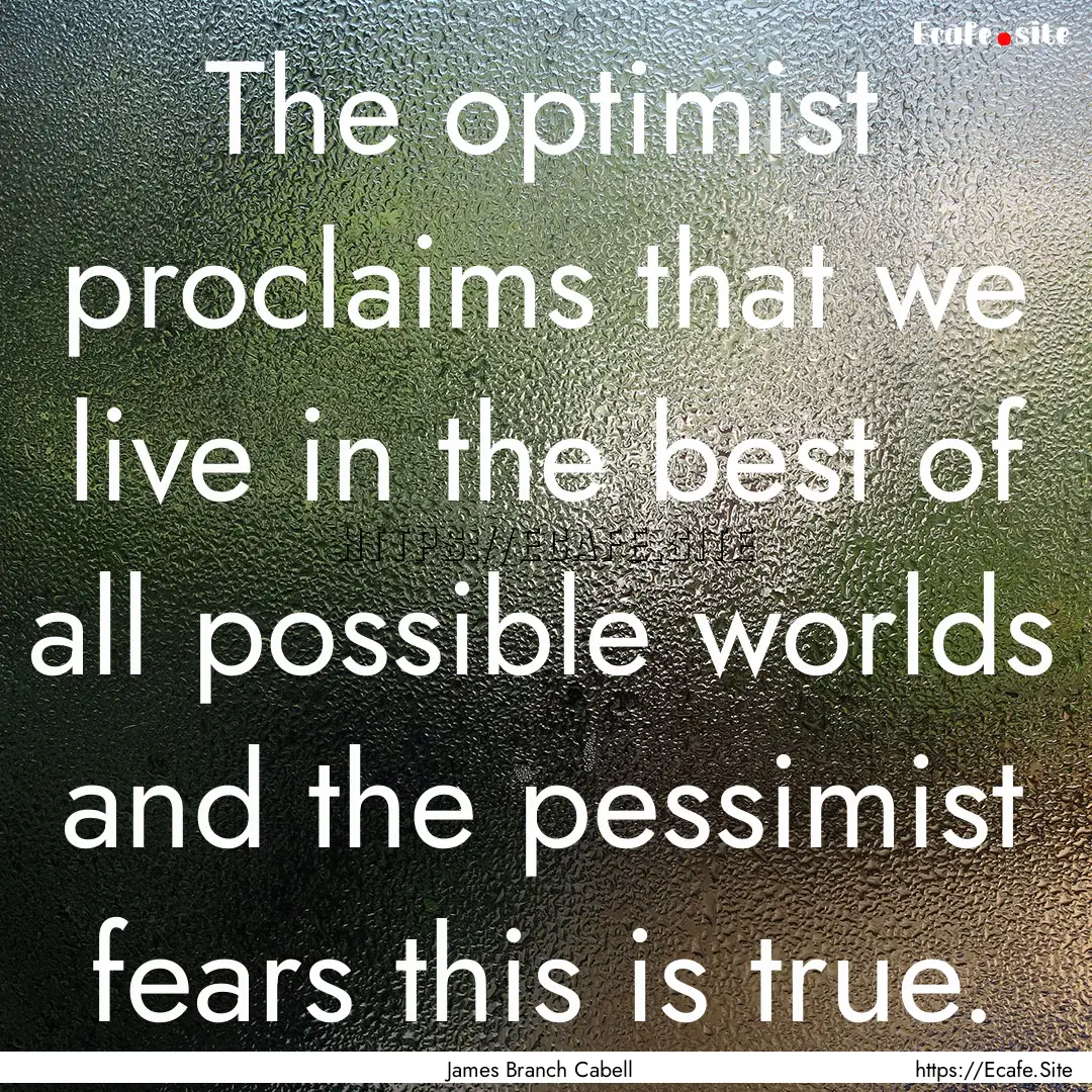 The optimist proclaims that we live in the.... : Quote by James Branch Cabell