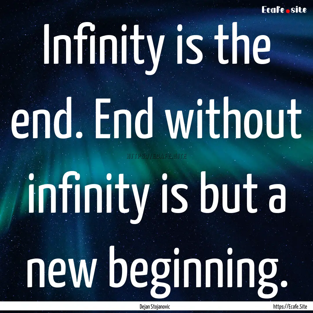 Infinity is the end. End without infinity.... : Quote by Dejan Stojanovic