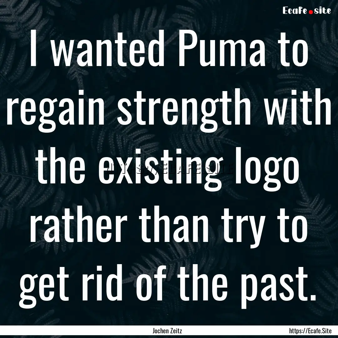 I wanted Puma to regain strength with the.... : Quote by Jochen Zeitz