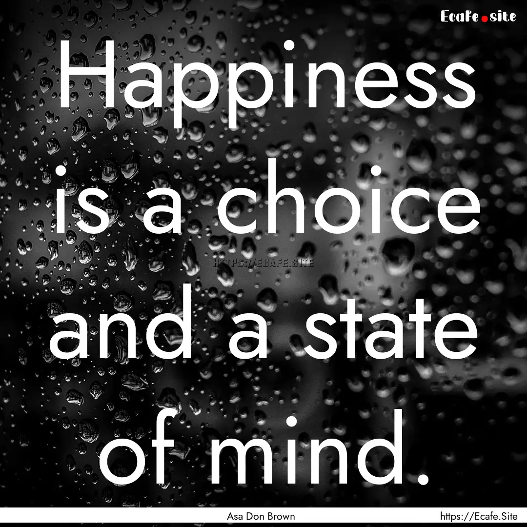 Happiness is a choice and a state of mind..... : Quote by Asa Don Brown