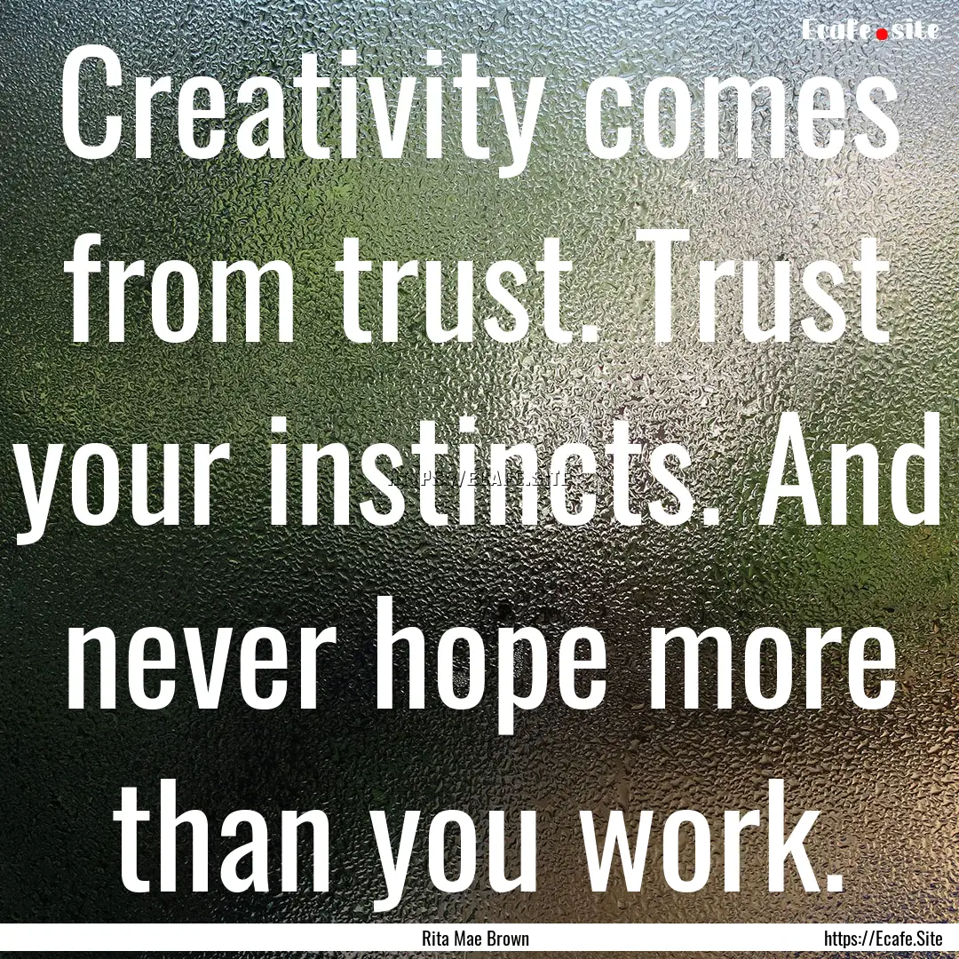 Creativity comes from trust. Trust your instincts..... : Quote by Rita Mae Brown