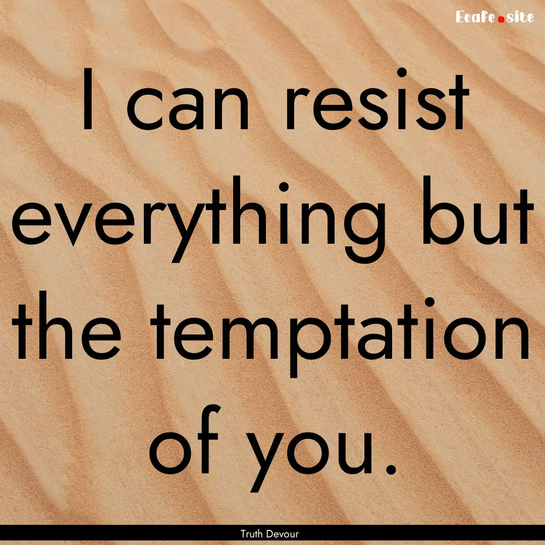 I can resist everything but the temptation.... : Quote by Truth Devour