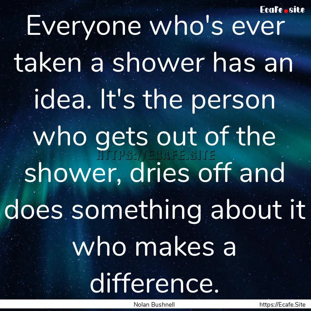 Everyone who's ever taken a shower has an.... : Quote by Nolan Bushnell