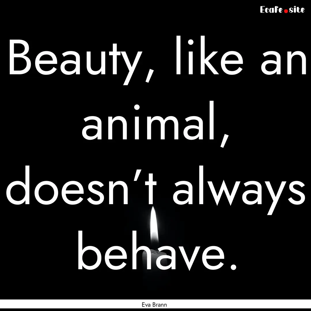 Beauty, like an animal, doesn’t always.... : Quote by Eva Brann