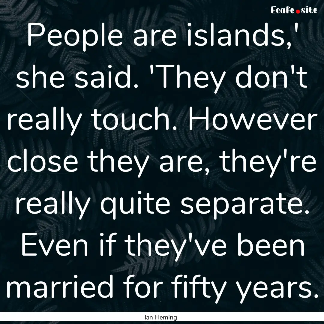 People are islands,' she said. 'They don't.... : Quote by Ian Fleming