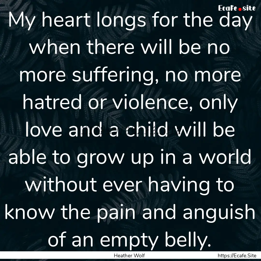 My heart longs for the day when there will.... : Quote by Heather Wolf