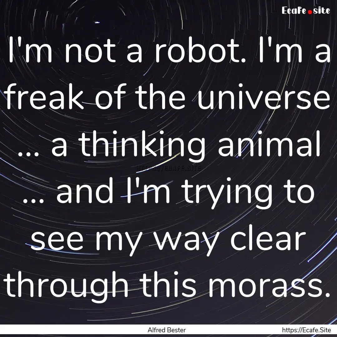 I'm not a robot. I'm a freak of the universe.... : Quote by Alfred Bester