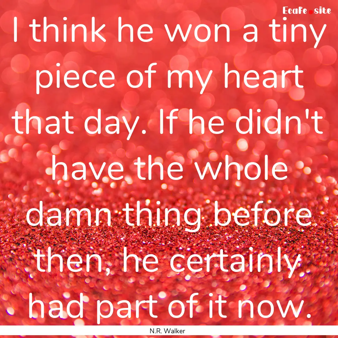 I think he won a tiny piece of my heart that.... : Quote by N.R. Walker