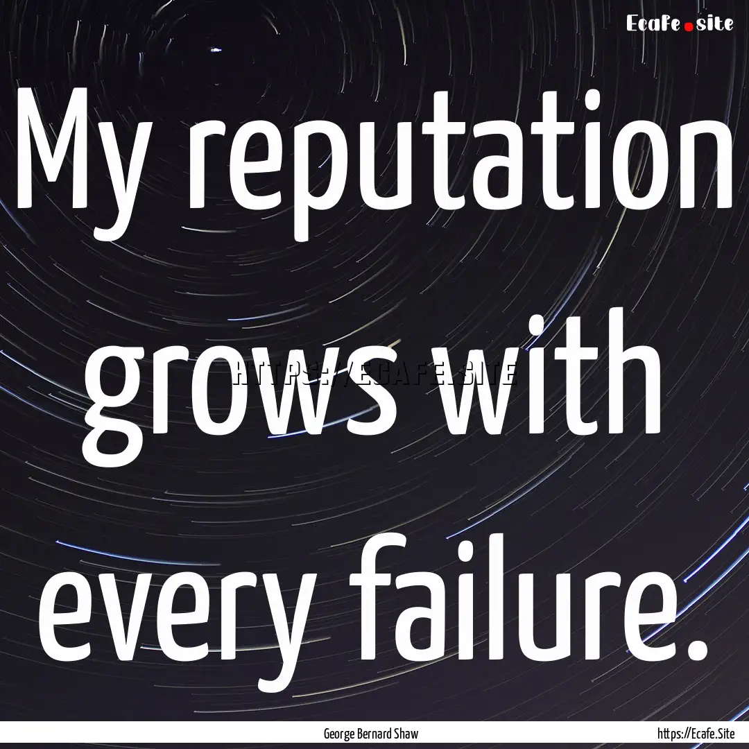 My reputation grows with every failure. : Quote by George Bernard Shaw