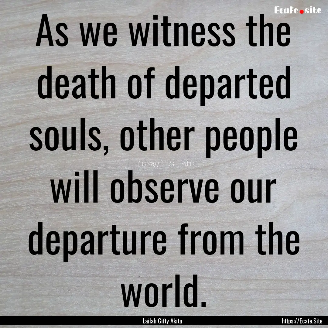 As we witness the death of departed souls,.... : Quote by Lailah Gifty Akita