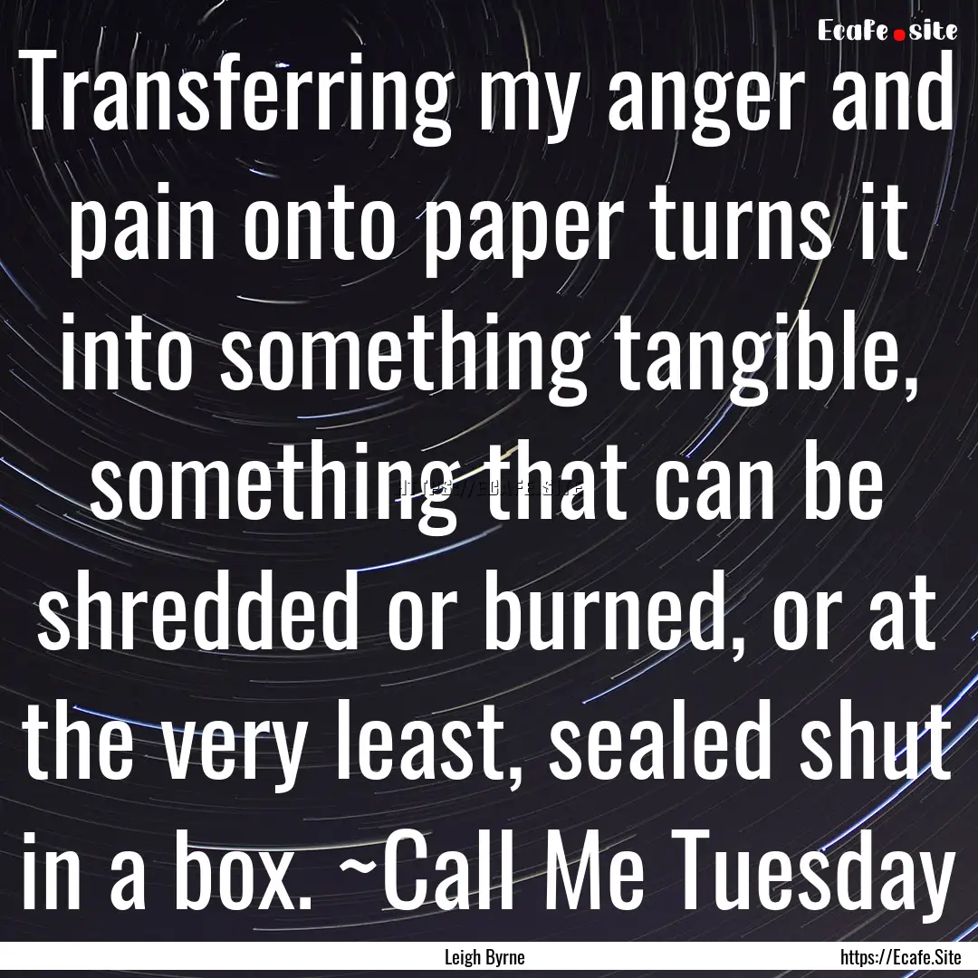 Transferring my anger and pain onto paper.... : Quote by Leigh Byrne