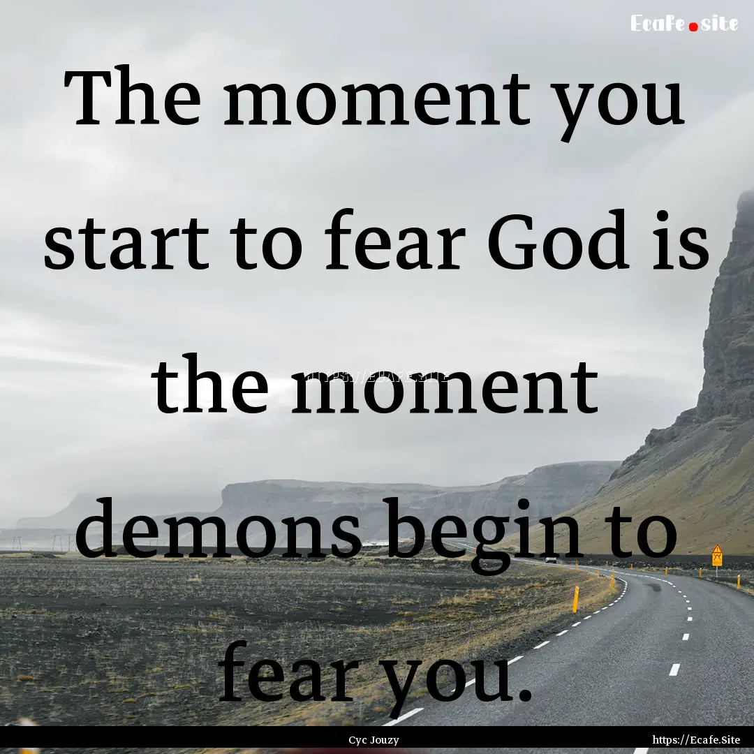 The moment you start to fear God is the moment.... : Quote by Cyc Jouzy