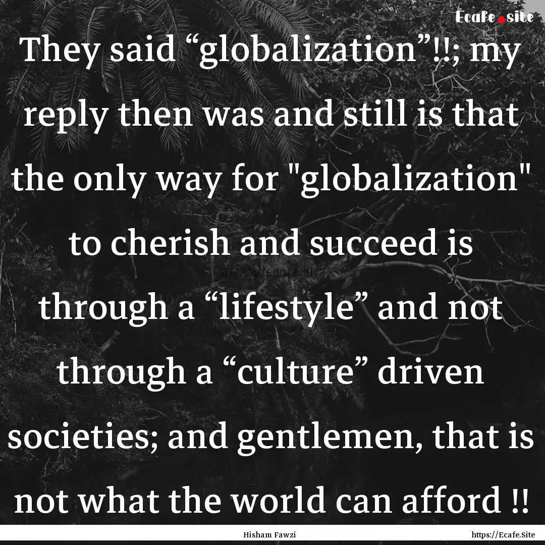 They said “globalization”!!; my reply.... : Quote by Hisham Fawzi