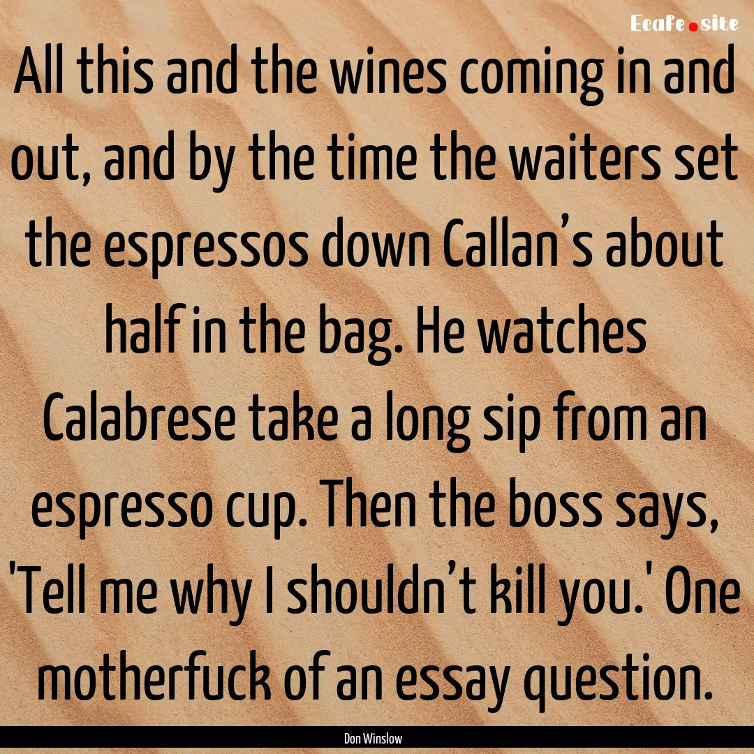 All this and the wines coming in and out,.... : Quote by Don Winslow